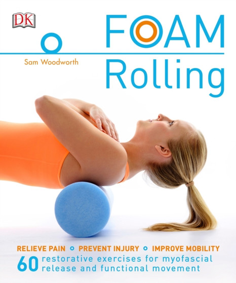 Foam Rolling : Relieve Pain - Prevent Injury - Improve Mobility; 60 restorative exercises for m