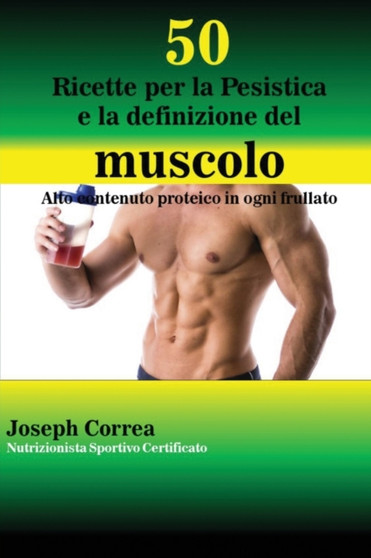 50 Ricette per la Pesistica e la definizione del muscolo : Alto contenuto proteico in ogni frullato