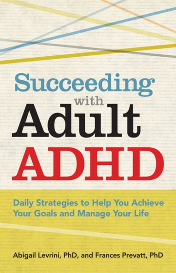 Succeeding with Adult ADHD : Daily Strategies to Help You Achieve Your Goals and Manage Your Life