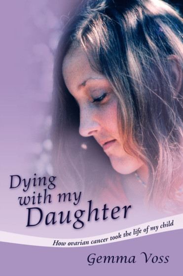 Dying with My Daughter : How Ovarian Cancer Took the Life of My Child