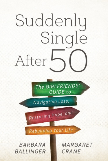 Suddenly Single After 50 : The Girlfriends' Guide to Navigating Loss, Restoring Hope, and Rebuilding Your Life
