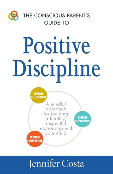 The Conscious Parent's Guide to Positive Discipline : A Mindful Approach for Building a Healthy, Respectful Relationship with Your Child