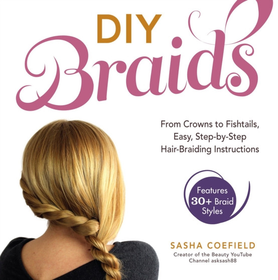 DIY Braids : From Crowns to Fishtails, Easy, Step-by-Step Hair-Braiding Instructions