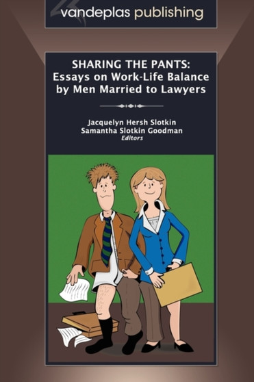 Sharing the Pants : Essays on Work-Life Balance by Men Married to Lawyers