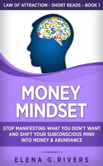 Money Mindset : Stop Manifesting What You Don't Want and Shift Your Subconscious Mind into Money & Abundance : 1