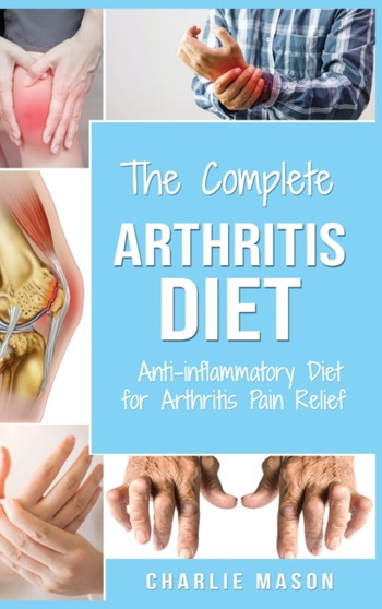 Arthritis Diet : Anti-inflammatory Diet for Arthritis Pain Relief: Arthritis Arthritis Books Arthritis Diet Book Reversed Pain Relief Diet Plan Treatment: Anti-inflammatory Diet for Arthritis Pain Rel