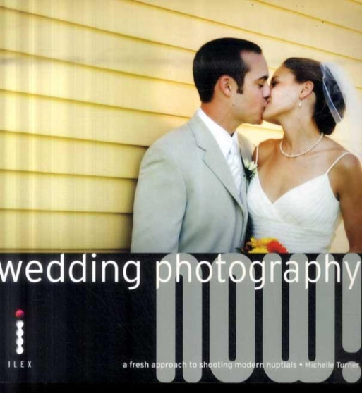 Wedding Photography Now! : A Fresh Approach to Shooting Modern Nuptials