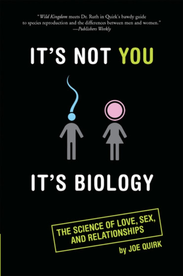 It's Not You, it's Biology : The Science of Love, Sex and Relationships