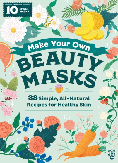 Make Your Own Beauty Masks : 38 Simple, All-Natural Recipes for Healthy Skin