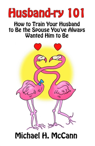 Husband-Ry 101 : How to Train Your Husband to Be the Spouse You'Ve Always Wanted Him to Be