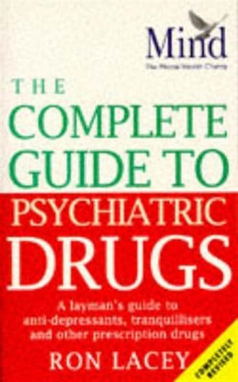 The MIND Complete Guide To Psychiatric Drugs : A Layman's Guide to Anti-Depressants,Tranquillisers and Other Prescription Drugs