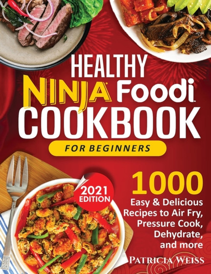 Healthy Ninja Foodi Cookbook for Beginners : 1000 Easy & Delicious Recipes to Air Fry, Pressure Cook, Dehydrate, and more