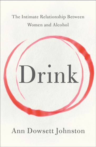 The Drink : The Intimate Relationship Between Women and Alcohol