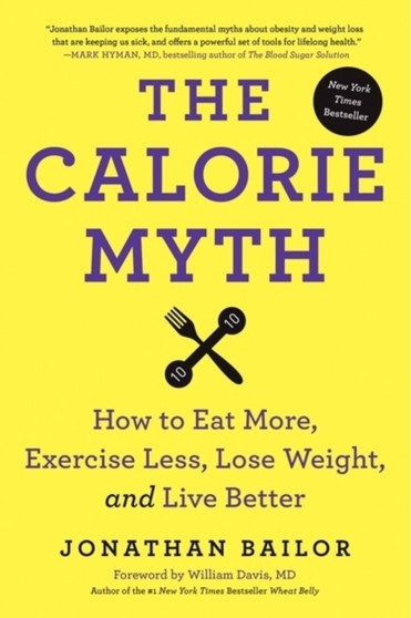 The Calorie Myth : Eat More, Exercise Less, Lose Weight, and Live Better