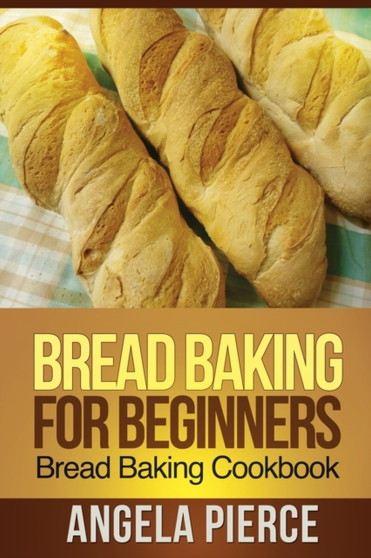 Bread Baking for Beginners : Bread Baking Cookbook