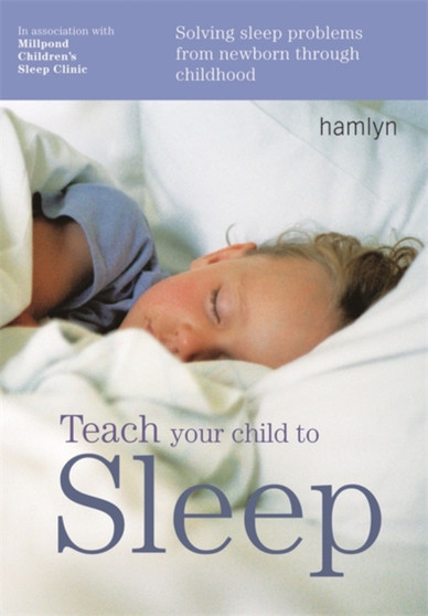 Teach Your Child to Sleep : Solving Sleep Problems from Newborn Through Childhood Teach Your Child to Sleep : Solving Sleep Problems from Newborn Through Childhood