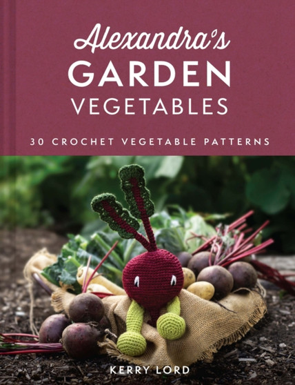 Alexandra's Garden Vegetables : 30 Crochet Vegetable Patterns by Kerry Lord - Hardback