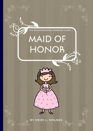 The Quintessential Wedding Guide : Maid of Honor