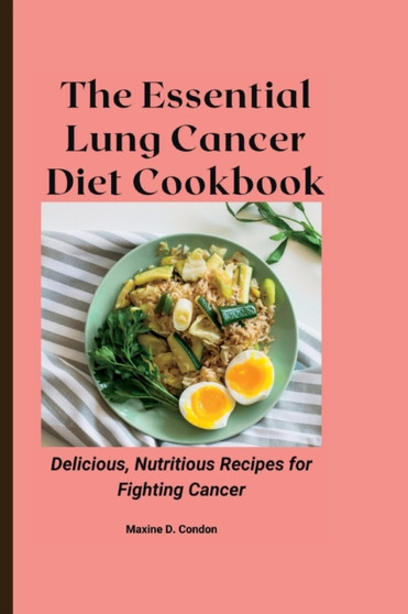 The Essential Lung Cancer Diet Cookbook : Delicious, Nutritious Recipes for Fighting Cancer