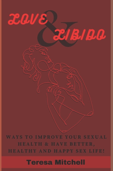Love & Libido : Ways to Improve Your Sexual Health & Have Better, Healthy and Happy Sex Life!