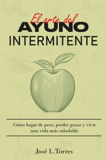 El arte del ayuno intermitente : Como perder peso, eliminar grasa y vivir una vida mas saludable