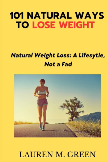 101 Natural Ways to Lose Weight : Natural weight Loss: A Lifestyle, Not a Fad