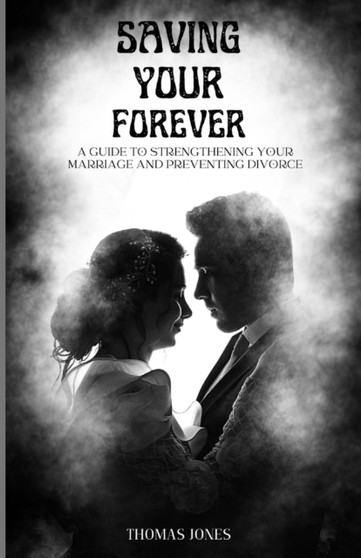 Saving Your Forever : A Guide To Strengthening Your Marriage and Preventing Divorce Saving Your Forever : A Guide To Strengthening Your Marriage and Preventing Divorce