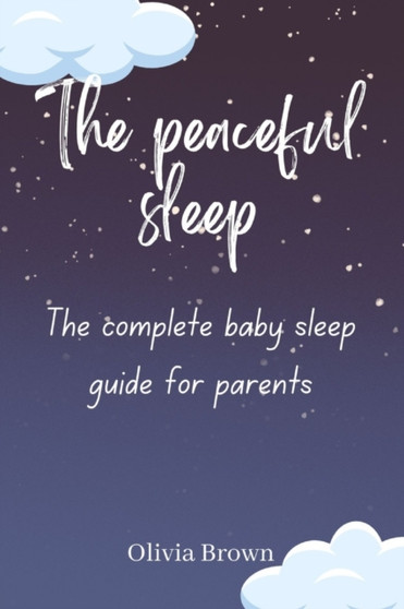 The Peaceful Sleep : The Complete Baby Sleep Guide for Modern Parents