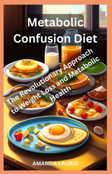 Metabolic Confusion Diet : The Revolutionary Approach to Weight Loss and Metabolic Health