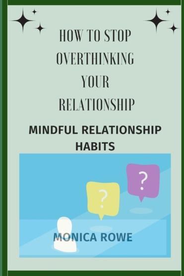 How to stop overthinking your relationship : Mindful relationship habits