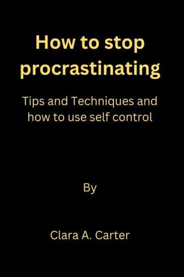 How to stop procrastinating : Tips and Techniques and how to use self control