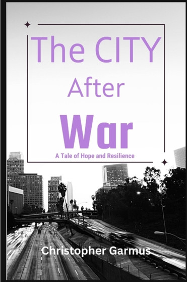 The City After War : A Tale of Hope and Resilience, Triumph Over Adversity.