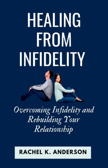 Healing from Infidelity : Overcoming Infidelity and Rebuilding Your Relationship
