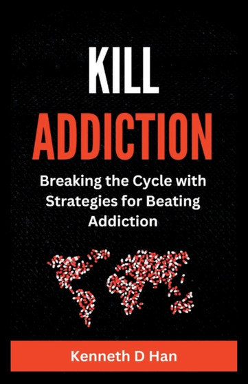 Kill Addiction : Breaking the cycle with Strategies for Beating Addiction