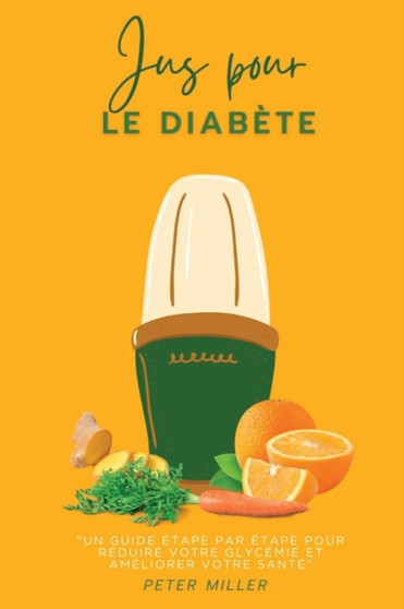 Jus pour le diabete : Un guide etape par etape pour reduire votre glycemie et ameliorer votre sante Jus pour le diabete : Un guide etape par etape pour reduire votre glycemie et ameliorer votre sante
