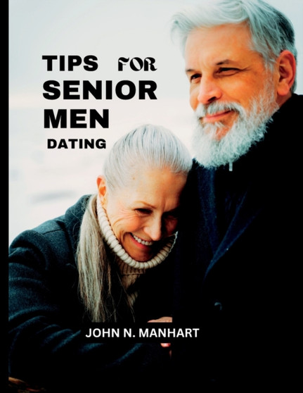 Tips for Senior Men Dating : Advice for mature men navigating the dating world