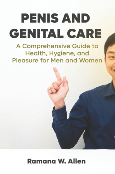 Penis and Genital Care : A Comprehensive Guide to Health, Hygiene, and Pleasure for Men and Women : 1