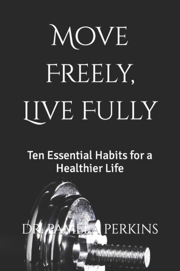 Move Freely, Live Fully : Ten Essential Habits for a Healthier Life