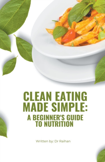 Clean Eating Made Simple : A Beginner's Guide to Nutrition
