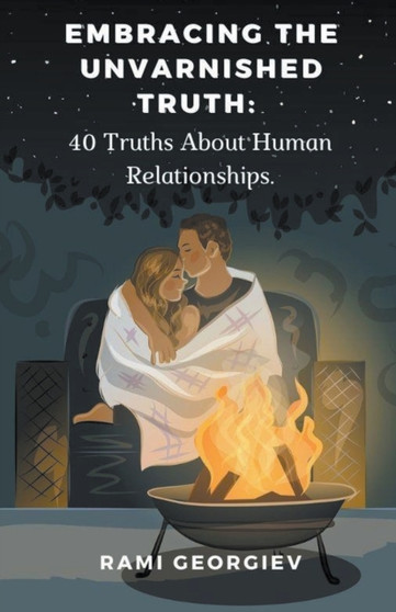 Embracing the Unvarnished Truth : 40 Truths About Human Relationships