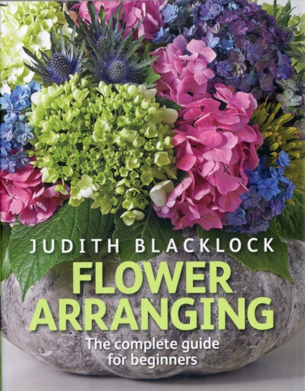 Flower Arranging : The Complete Guide for Beginners by Judith Blacklock - Hardback