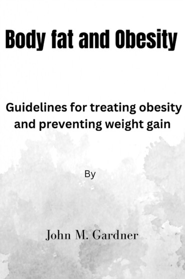 Body Fat and Obesity : Guidelines for treating obesity and preventing weight gain.