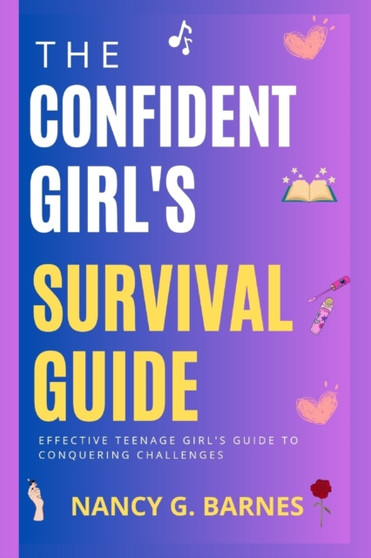 The Confident Girl's Survival Guide : Effective Teenage Girl's Guide to Conquering Challenges