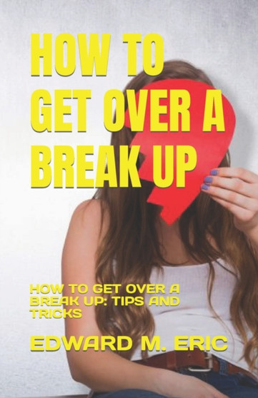 How to Get Over a Break Up : How to Get Over a Break Up: Tips and Tricks