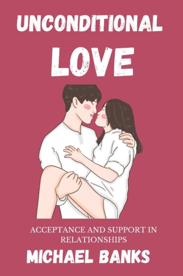Unconditional Love : Acceptance and Support in Relationships