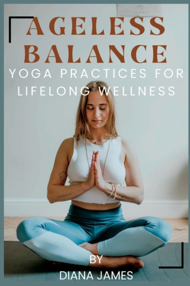 Ageless Balance : Yoga Practices for Lifelong Wellness