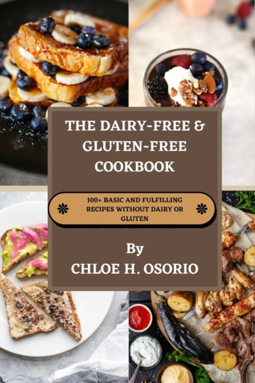 The Dairy-free & Gluten-free Cookbook : 100+ Basic and Fulfilling Recipes Without Dairy or Gluten