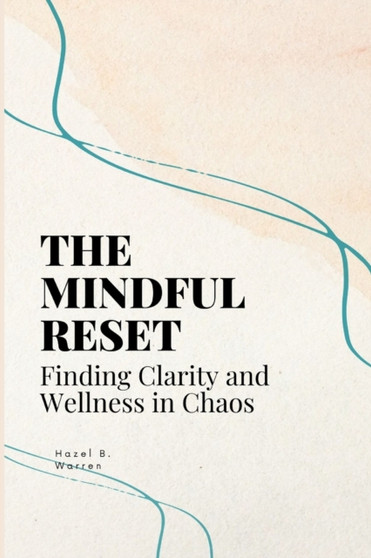 The Mindful Reset : Finding Clarity and Wellness in Chaos