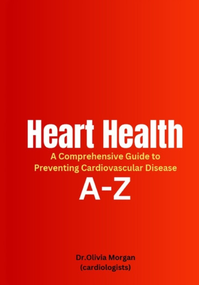 Heart Health : A Comprehensive Guide to Preventing Cardiovascular Disease