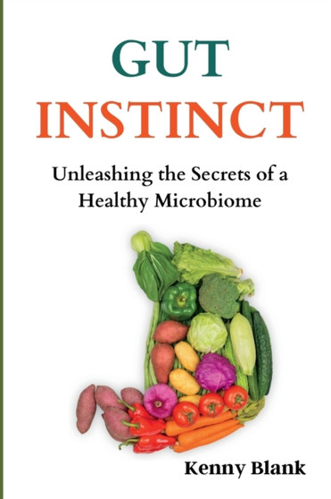 Gut Instinct : Unleashing the Secrets of a Healthy Microbiome